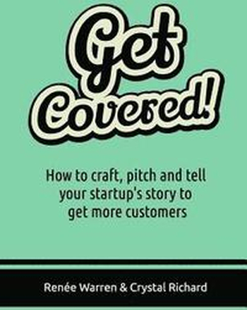 Get Covered!: How to craft, pitch and tell your startups story to get more customers