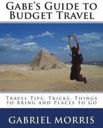 Gabe's Guide to Budget Travel: Travel Tips, Tricks, Things to Bring and Places to Go