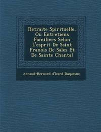Retraite Spirituelle, Ou Entretiens Familiers Selon L'esprit De Saint Fran�ois De Sales Et De Sainte Chantal