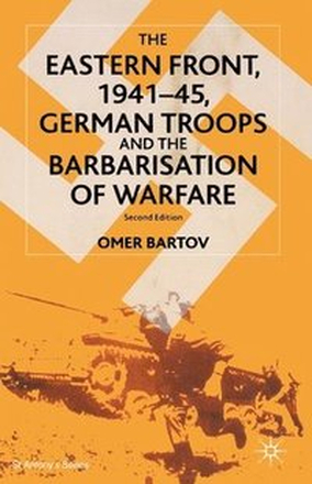 The Eastern Front, 194145, German Troops and the Barbarisation of Warfare
