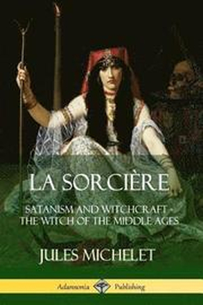 La Sorcire: Satanism and Witchcraft - The Witch of the Middle Ages
