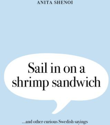 Sail In On A Shrimp Sandwich ...and Other Curious Swedish Sayings