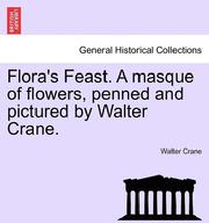 Flora's Feast. a Masque of Flowers, Penned and Pictured by Walter Crane.