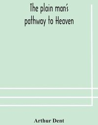 The plain man's pathway to Heaven, wherein every man may clearly see whether he shall be saved or damned, with a table of all the principal matters, and three prayers necessary to be used in private