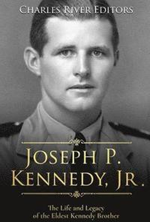 Joseph P. Kennedy, Jr.: The Life and Legacy of the Eldest Kennedy Brother