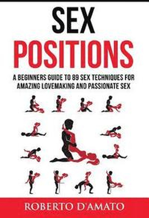 Sex Positions: A Beginners Guide To 89 Sex Techniques For Amazing Lovemaking And Passionate Sex