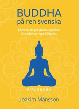 Buddha på ren svenska : konsten att praktisera Buddhas lära utan att vara Buddhist