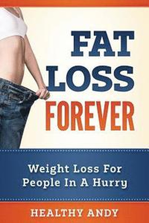 Fat Loss Forever: Weight Loss For People In A Hurry