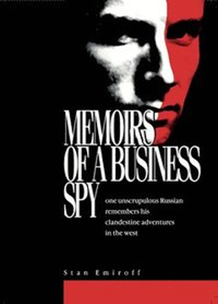 Memoirs of a Business Spy : one unscrupulous Russian remembers his clandestine adventures in the west
