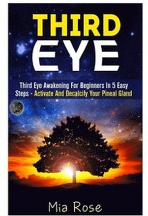 Third Eye: Third Eye Awakening For Beginners in 5 Easy Steps - Activate And Decalcify Your Pineal Gland