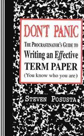 Don't Panic: The Procrastinator's Guide to Writing an Effective Term Paper