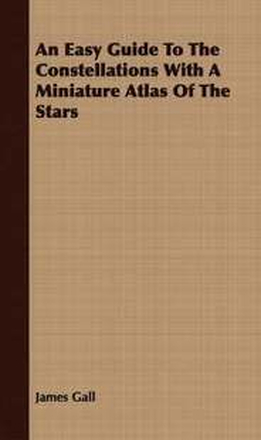 An Easy Guide To The Constellations With A Miniature Atlas Of The Stars