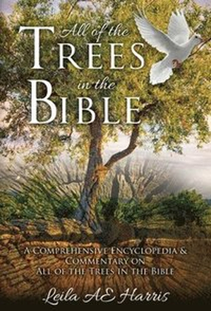 All of the Trees in the Bible: A Comprehensive Encyclopedia & Commentary on All of the Trees in the Bible
