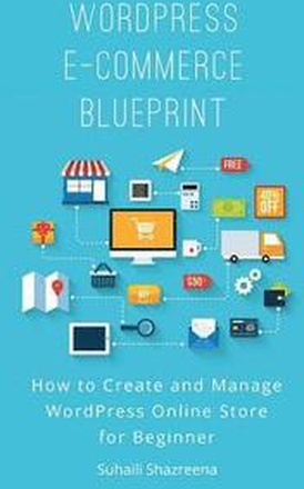 WordPress E-Commerce Blueprint: How to Create and Manage WordPress Online Store for Beginner