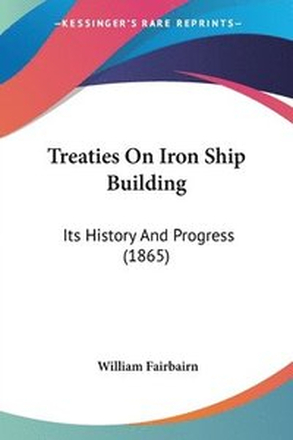 Treaties On Iron Ship Building: Its History And Progress (1865)