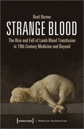 Strange Blood The Rise and Fall of Lamb Blood Transfusion in NineteenthCentury Medicine and Beyond