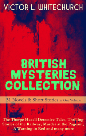 BRITISH MYSTERIES COLLECTION - 31 Novels & Short Stories in One Volume: The Thorpe Hazell Detective Tales, Thrilling Stories of the Railway, Murder...
