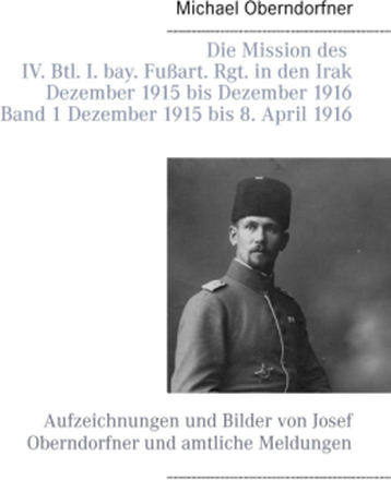 Die Mission des IV. Btl. I. bay. Fußart. Rgt. in den Irak Dezember 1915 bis Dezember 1916 - Band 1 Dezember 1915 bis 8. April 1916