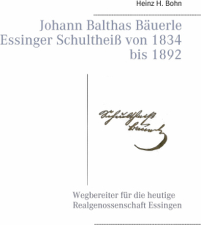 Johann Balthas Bäuerle Schultheiß von 1834 bis 1892 im ehemals woellwarthschen Essingen Der Wegbereiter für die heutige Realgenossenschaft