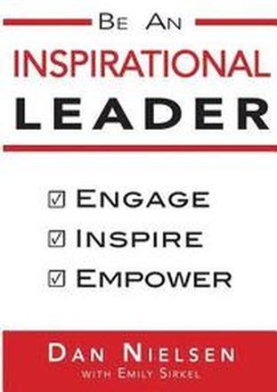Be An Inspirational Leader: Engage, Inspire, Empower
