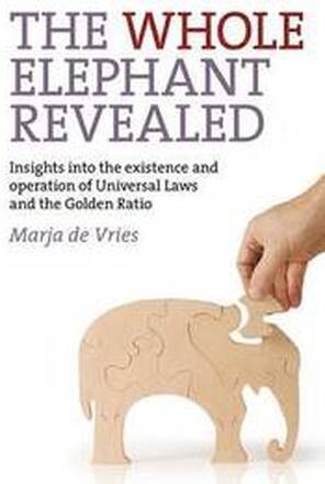 Whole Elephant Revealed, The Insights into the existence and operation of Universal Laws and the Golden Ratio