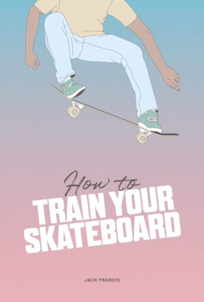 How to Train Your Skateboard (inbunden, eng)