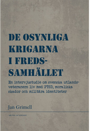 De osynliga krigarna i fredssamhället : en intervjustudie om svenska utlandsveteraners liv med PTSD, moraliska skador och militära identiteter (bok, danskt band)