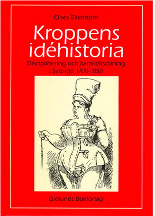 Kroppens idéhistoria : disciplinering och karaktärsdaning i Sverige 1700-19 (häftad)