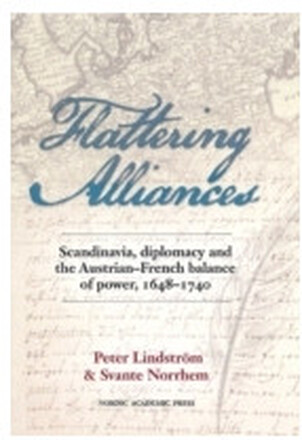 Flattering alliances : Scandinavia, diplomacy and the Austrian-French balance of power 1648-1740 (inbunden, eng)