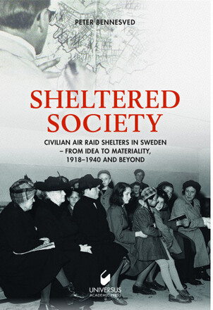 Sheltered society : civilian air raid shelters in Sweden 1918-40 and beyond (inbunden, eng)