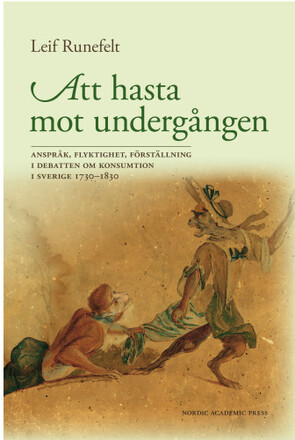 Att hasta mot undergången : anspråk, flyktighet, förställning i debatten om konsumtion i Sverige 1730-1830 (inbunden)