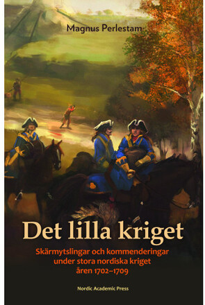 Det lilla kriget : skärmytslingar och kommenderingar under stora nordiska kriget åren 1702-1709 (inbunden)
