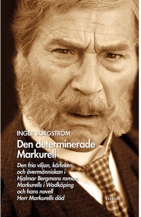 Den determinerade Markurell : den fria viljan, kärleken och övermänniskan i Hjalmar Bergmans roman. Markurells i Wadköping och hans novell Herr Markurells död (häftad)