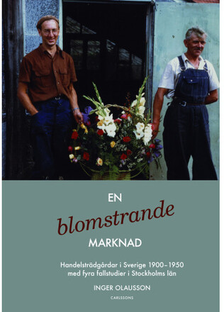 En blomstrande marknad : handelsträdgårdar i Sverige 1900-1950 med fyra fallstudier i Stockholms län (inbunden)
