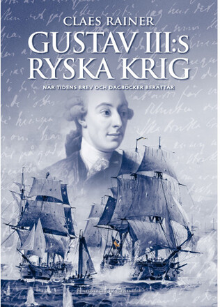 Gustav III:s ryska krig : när tidens brev och dagböcker berättar (inbunden)