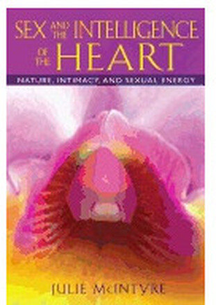 Sex And The Intelligence Of The Heart : Nature, Intimacy, and Sexual Energy (häftad, eng)