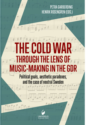 The cold war through the lens of music-making in the GDR : political goals, aesthetic paradoxes, and the case of neutral Sweden (inbunden)