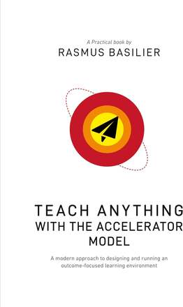 Teach anything with the accelerator model: A modern approach to designing and running an outcome-focused learning environment –