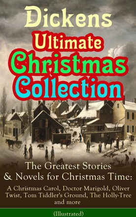 Dickens Ultimate Christmas Collection: The Greatest Stories & Novels for Christmas Time: A Christmas Carol, Doctor Marigold, Oliver Twist, Tom Tidd...