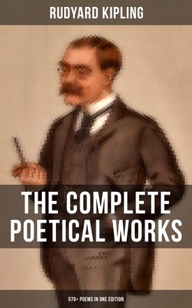 The Complete Poetical Works of Rudyard Kipling (570+ Poems in One Edition)