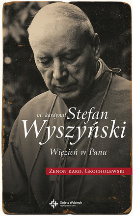 Bł. kardynał Stefan Wyszyński. Więzień w Panu