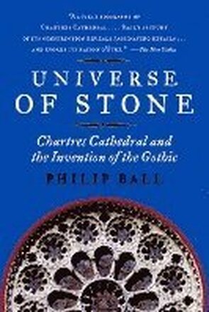 Universe of Stone: Chartres Cathedral and the Invention of the Gothic