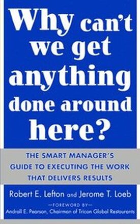 Why Can't We Get Anything Done Around Here?: The Smart Manager's Guide to Executing the Work That Delivers Results