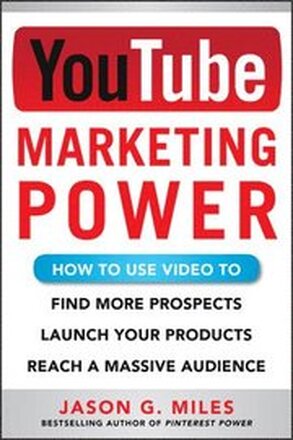 YouTube Marketing Power: How to Use Video to Find More Prospects, Launch Your Products, and Reach a Massive Audience