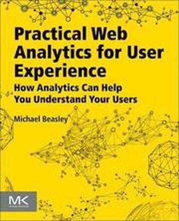 Practical Web Analytics for User Experience: How Analytics Can Help You Understand Your Users