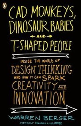 CAD Monkeys, Dinosaur Babies, and T-Shaped People: Inside the World of Design Thinking and How It Can Spark Creativity and Innovati on