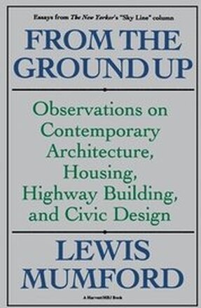From the Ground Up: Observations on Contemporary Architecture, Housing, Highway Building, and Civic Design