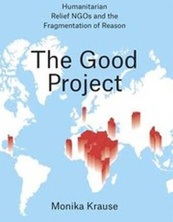 The Good Project Humanitarian Relief NGOs and the Fragmentation of Reason