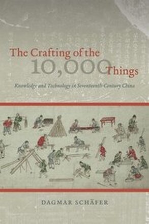 The Crafting of the 10,000 Things Knowledge and Technology in SeventeenthCentury China