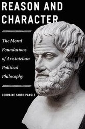 Reason and Character The Moral Foundations of Aristotelian Political Philosophy